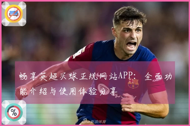 畅享英超买球正规网站APP：全面功能介绍与使用体验分享