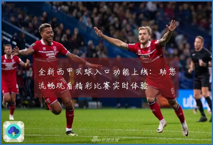 全新西甲买球入口功能上线：助您流畅观看精彩比赛实时体验