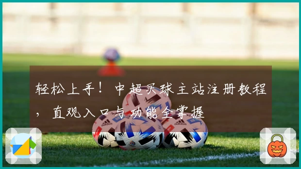 轻松上手！中超买球主站注册教程，直观入口与功能全掌握