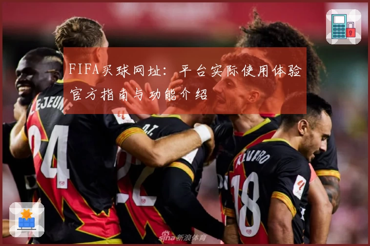 FIFA买球网址：平台实际使用体验官方指南与功能介绍