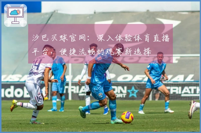 沙巴买球官网：深入体验体育直播平台，便捷流畅的观赛新选择