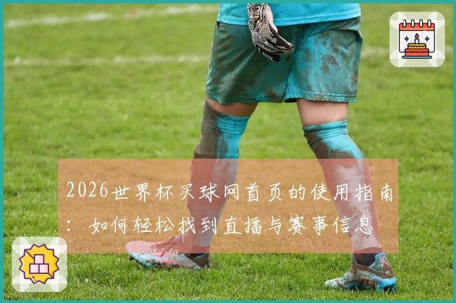 2026世界杯买球网首页的使用指南：如何轻松找到直播与赛事信息