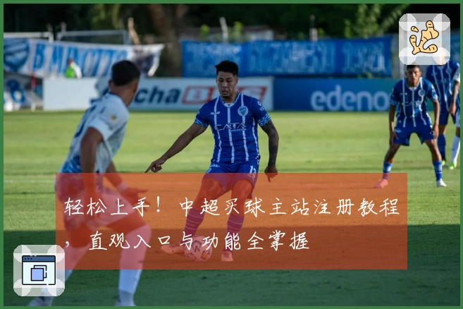 轻松上手！中超买球主站注册教程，直观入口与功能全掌握