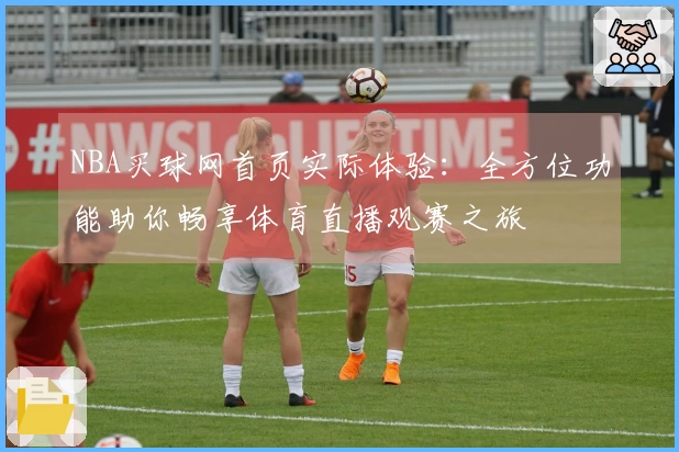 NBA买球网首页实际体验：全方位功能助你畅享体育直播观赛之旅